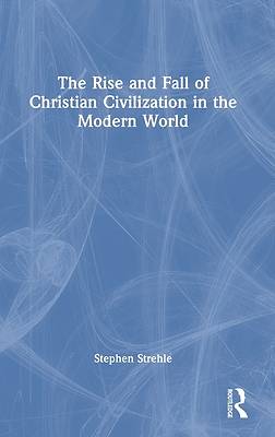 The Rise and Fall of Christian Civilization in the Modern World