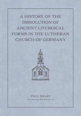 A History of the Dissolution of the Ancient Liturgical Forms in the Lutheran Church of Germany