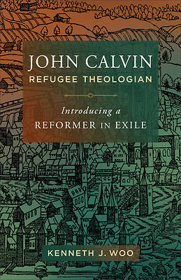 John Calvin, Refugee Theologian