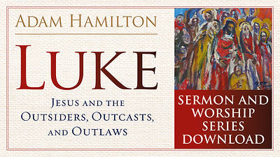 Luke Sermon and Worship Series: Jesus and the Outsiders, Outcasts, and Outlaws