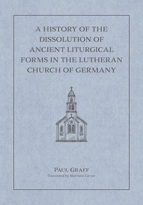 Picture of A History of the Dissolution of the Ancient Liturgical Forms in the Lutheran Church of Germany